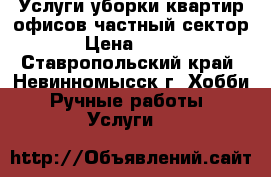 Услуги уборки квартир,офисов,частный сектор › Цена ­ 500 - Ставропольский край, Невинномысск г. Хобби. Ручные работы » Услуги   